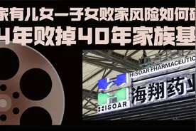子女败家风险，海翔药业花40上市公司，其子4年败掉40年家族基业视频封面