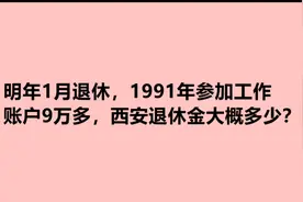明年1月退休，1991年参加工作，账户9万多，西安退休金大概多少？视频封面