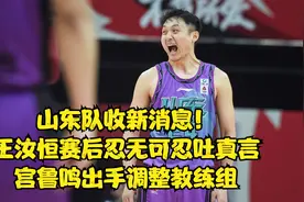 山东队收新消息！王汝恒赛后忍无可忍说出实话，宫鲁鸣调整教练组视频封面