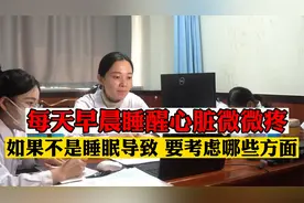 每天早晨睡醒心脏微微疼 会是睡眠问题吗 如果不是该如何考虑视频封面