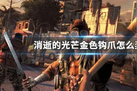 消逝的光芒金色钩爪位置在哪里？视频封面