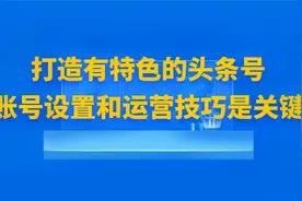 2.2【头条变现】有特色的头条号，账号设置和运营是关键视频封面