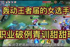 当时轰动王者届的女选手甜甜珂视角，职业队伍破例进入青训视频封面