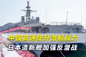 日媒：中国正高速发展潜艇部队，日本赶造新舰加强反潜战力视频封面
