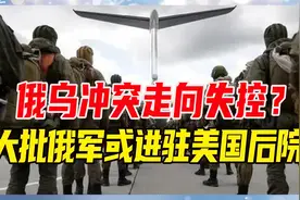 俄乌冲突走向失控？大批俄军或进驻美国后院，总统亲自签署授权令视频封面