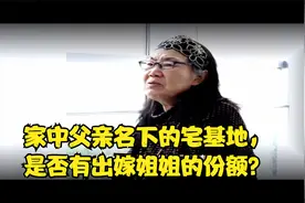 家中父亲名下的宅基地，是否有出嫁姐姐的份额？视频封面