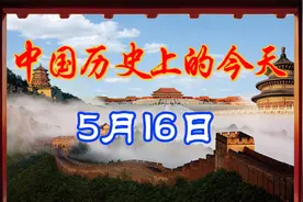 中国历史上的今天，5月16日发生了什么重要的事件呢？视频封面