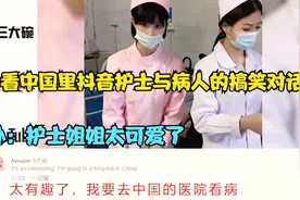 国外看中国里抖音护士与病人的搞笑对话，老外：护士姐姐太可爱了视频封面