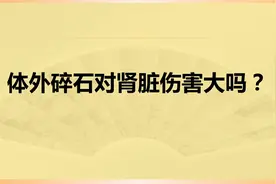 体外碎石对肾脏的伤害大吗？视频封面