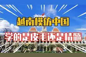 越南模仿中国学的是皮毛还是精髓！视频封面
