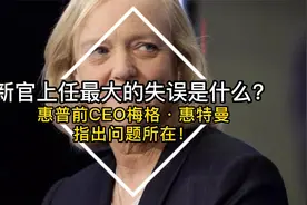 新官上任最大的失误是什么？惠普前CEO梅格惠特曼，指出问题所在视频封面