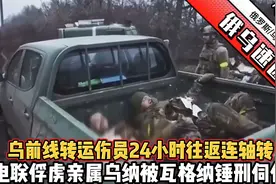 瓦格纳锤刑伺候电联俘虏亲属乌纳，乌转运伤员24小时往返连轴转视频封面