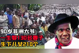 90岁非洲大爷一生娶妻130多位，生下儿女210个，孙辈更是数以千计视频封面
