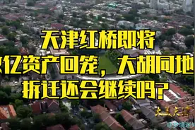 天津红桥即将数亿资产回笼，大胡同地区拆迁还会继续吗？视频封面