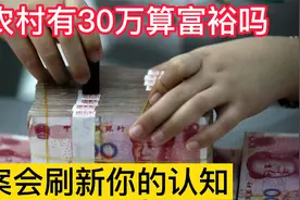 在农村拥有30万存款的家庭算富裕吗？专家给出答案，刷新大家认知视频封面
