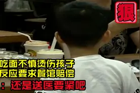 女子吃面烫伤孩子。第一反应要求餐馆赔钱，店员：还是送医要紧吧视频封面
