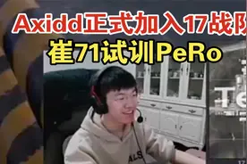 17shou透露Axidd加入17战队！崔71试训PeRo！视频封面