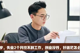 30岁，失业2个月找不到工作，创业没钱，好迷茫怎么办？视频封面