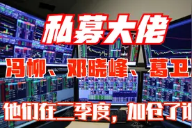 私募大佬～冯柳、邓晓峰、葛卫东，在二季度加仓了哪家企业？重点视频封面