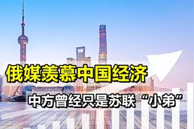 俄罗斯媒体羡慕中国经济：几十年前，中方还只是苏联“小弟”视频封面