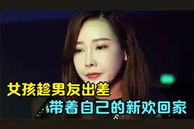 女孩趁男友出差，带着自己的新欢回家，男孩发现后暴怒赶出门视频封面