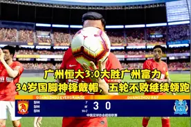 广州恒大3:0大胜广州富力，34岁国脚神锋戴帽，五轮不败继续领跑视频封面