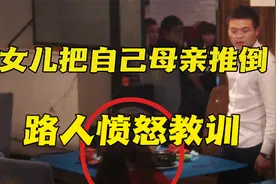 女儿推倒自己妈妈，路人拍桌大骂：“今天就这么教训你”！视频封面