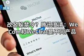 改名躲禁令？腾讯澄清：WeCom和WeChat是不同产品视频封面