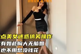 盘点美女迷惑搞笑操作：家有如此胸大无脑姐，再也不用愁没钱花视频封面