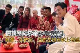 阿楠举办中式婚礼，迎娶俄罗斯娇妻，陆毅夫妇孟鹤堂纷纷献上祝福视频封面