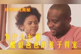 科学研究揭秘：为什么长相酷似爸爸的孩子得宠？视频封面