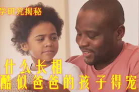 科学研究揭秘：为什么长相酷似爸爸的孩子得宠？视频封面