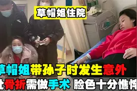 草帽姐带孙子出意外，两处骨折坐轮椅再次住院，脸色苍白十分虚弱视频封面
