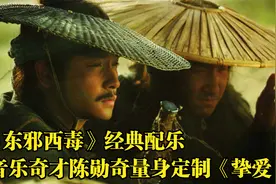 《东邪西毒》经典配乐《挚爱》，音乐奇才陈勋奇完美刻画孤独内心