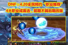 DNF：4.20全民预约“职业推荐”！4大职业成首选，前期强后期改版视频封面