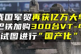 我国军贸再获亿万大单，巴铁加购300台VT-4，试图进行“国产化”视频封面