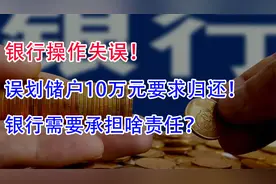 银行操作失误，误划储户10万元要求归还，银行需要承担啥责任？视频封面