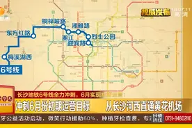 长沙地铁6号线全力冲刺，6月实现初期运营视频封面
