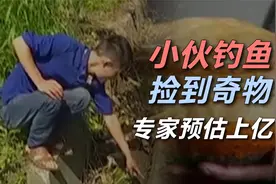 小伙钓鱼发现“奇物”，带回家找专家鉴定，竟然价值上亿？视频封面
