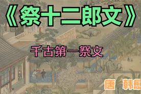 《祭十二郎文》韩愈写的千古第一祭文，字字读来皆是情视频封面