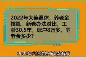 2022年大连退休，养老金新老办法核算，工龄30.5年，养老金多少？视频封面