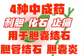 4种中成药，利胆，化石，止痛，用于胆囊结石、胆管结石、胆囊炎视频封面