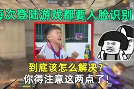 每次登陆游戏都要人脸识别！到底该怎么解决？你得注意这两点了！视频封面