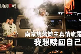 大哥吃烤串吗？南京社牛摊主真情流露：我想赎回自己视频封面