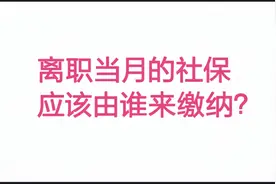 离职当月即使只工作一天，社保也要由用人单位缴纳呢？视频封面
