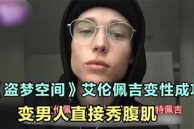 《盗梦空间》艾伦·佩吉变性成功，变男人秀腹肌，大胆露胸前伤疤视频封面