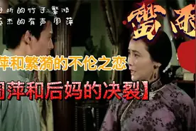 周萍和后妈繁漪的不伦恋，周萍不想继续了，没想到后妈却他摊牌视频封面