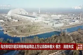 乌方：切尔诺贝利核电站周边上万公顷森林着火 俄方：消息失实视频封面