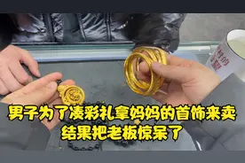 男子为了凑彩礼拿妈妈的首饰来卖，结果老板惊呆了视频封面