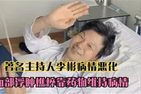 著名主持人李彬病情恶化，面部浮肿憔悴，自爆靠药物维持病情视频封面